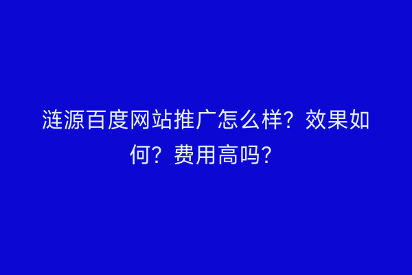 涟源百度网站推广怎么样？效果如何？费用高吗？