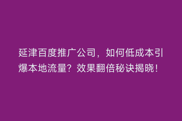延津百度推广公司，如何低成本引爆本地流量？效果翻倍秘诀揭晓！