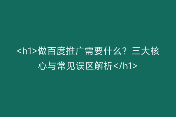 <h1>做百度推广需要什么？三大核心与常见误区解析</h1>