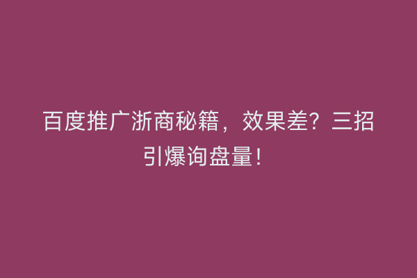 百度推广浙商秘籍，效果差？三招引爆询盘量！
