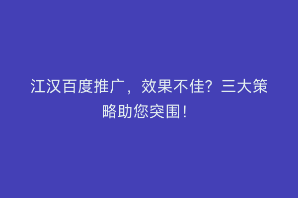 江汉百度推广，效果不佳？三大策略助您突围！