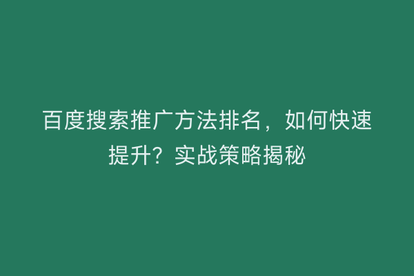 百度搜索推广方法排名，如何快速提升？实战策略揭秘