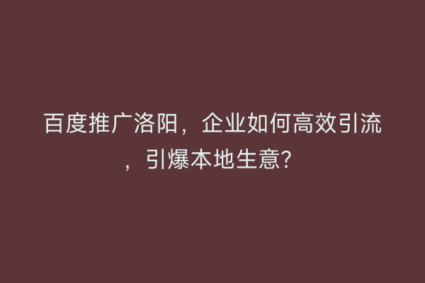 百度推广洛阳，企业如何高效引流，引爆本地生意？