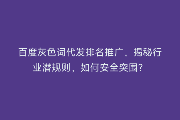 百度灰色词代发排名推广，揭秘行业潜规则，如何安全突围？