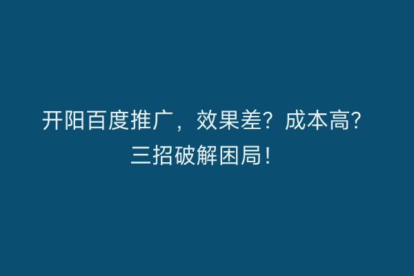 开阳百度推广，效果差？成本高？三招破解困局！