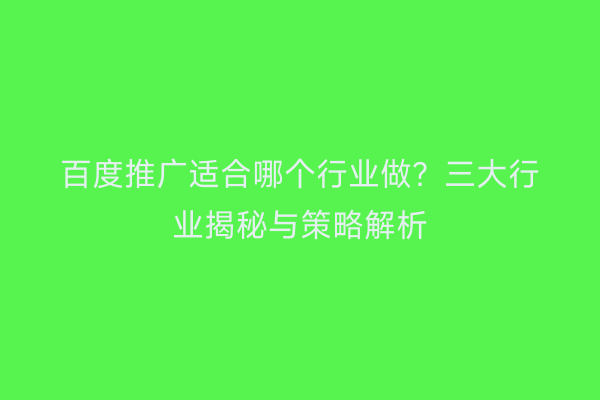 百度推广适合哪个行业做？三大行业揭秘与策略解析