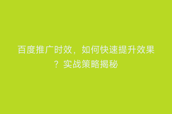 百度推广时效，如何快速提升效果？实战策略揭秘