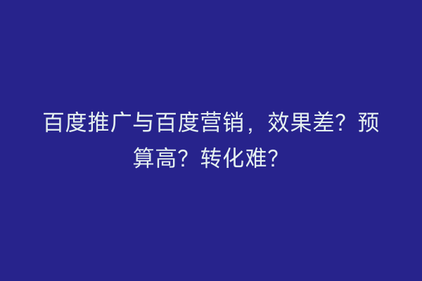 百度推广与百度营销，效果差？预算高？转化难？
