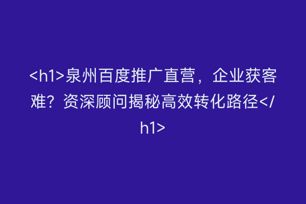 <h1>泉州百度推广直营，企业获客难？资深顾问揭秘高效转化路径</h1>
