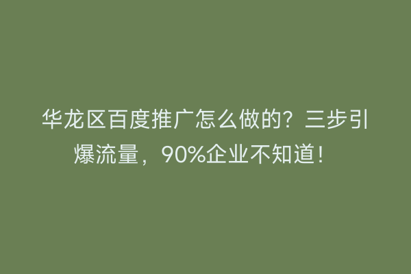 华龙区百度推广怎么做的？三步引爆流量，90%企业不知道！
