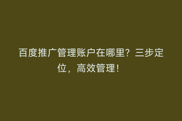 百度推广管理账户在哪里？三步定位，高效管理！