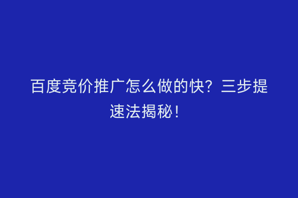 百度竞价推广怎么做的快？三步提速法揭秘！