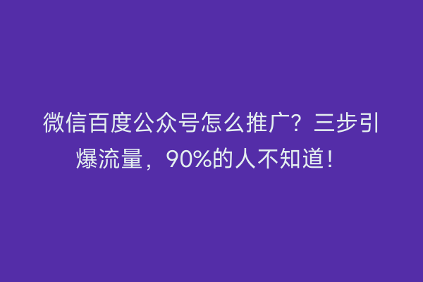 微信百度公众号怎么推广？三步引爆流量，90%的人不知道！