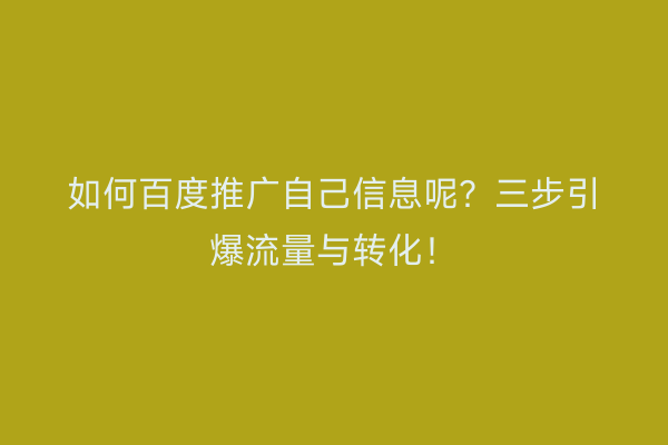 如何百度推广自己信息呢？三步引爆流量与转化！