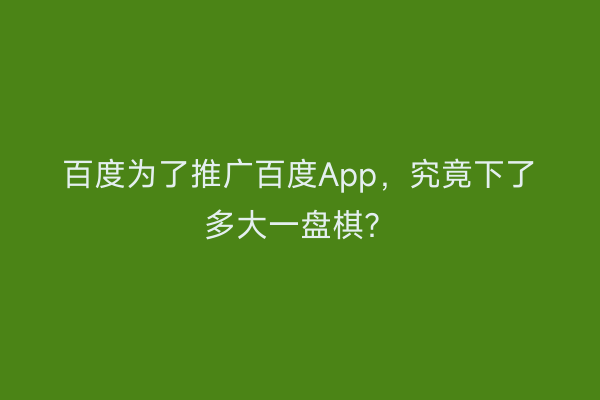 百度为了推广百度App，究竟下了多大一盘棋？