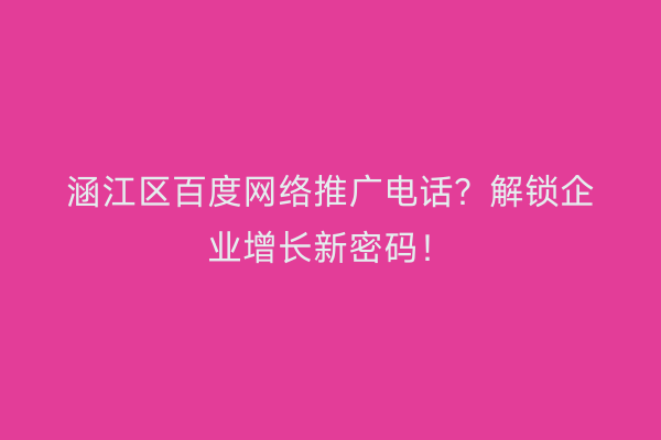 涵江区百度网络推广电话？解锁企业增长新密码！
