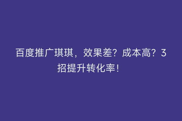 百度推广琪琪，效果差？成本高？3招提升转化率！