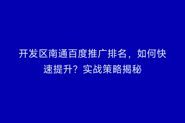 开发区南通百度推广排名，如何快速提升？实战策略揭秘