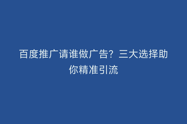 百度推广请谁做广告？三大选择助你精准引流