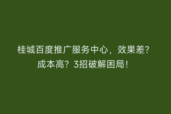 桂城百度推广服务中心，效果差？成本高？3招破解困局！