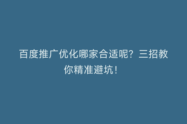 百度推广优化哪家合适呢？三招教你精准避坑！