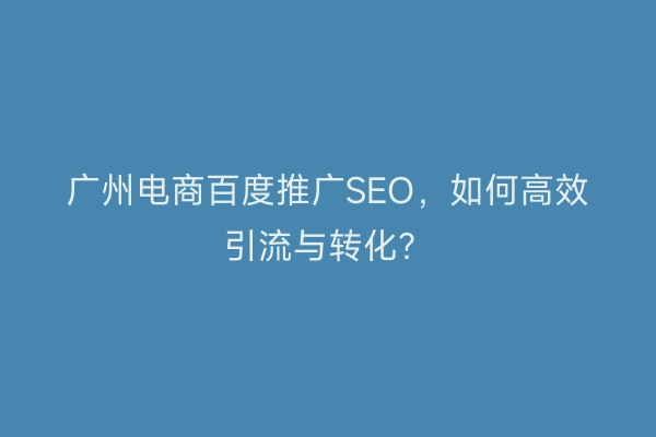 广州电商百度推广SEO，如何高效引流与转化？