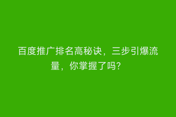 百度推广排名高秘诀，三步引爆流量，你掌握了吗？