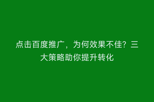 点击百度推广，为何效果不佳？三大策略助你提升转化
