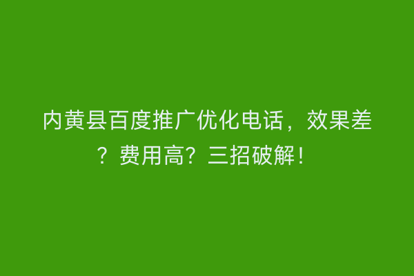 内黄县百度推广优化电话，效果差？费用高？三招破解！