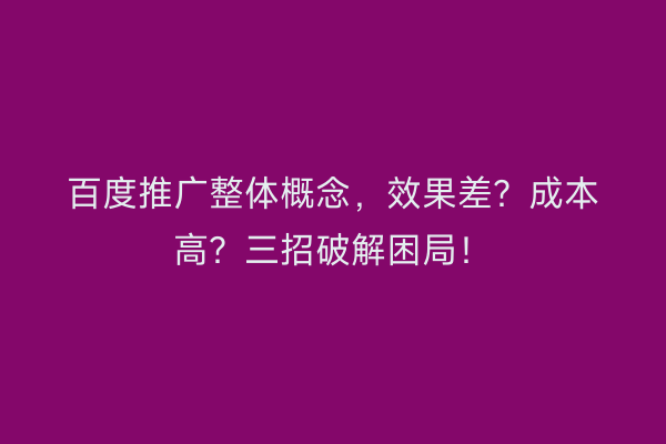 百度推广整体概念，效果差？成本高？三招破解困局！