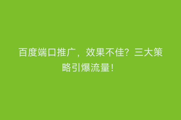 百度端口推广，效果不佳？三大策略引爆流量！