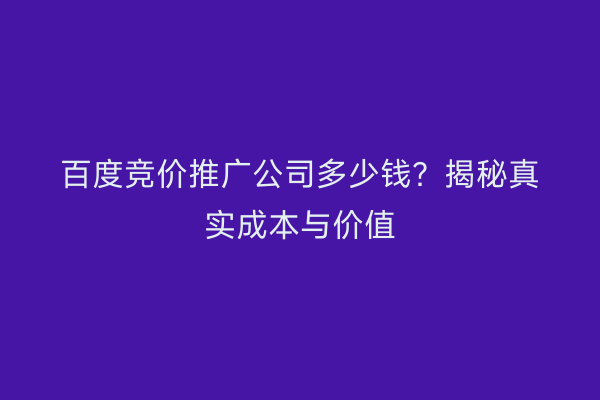 百度竞价推广公司多少钱？揭秘真实成本与价值