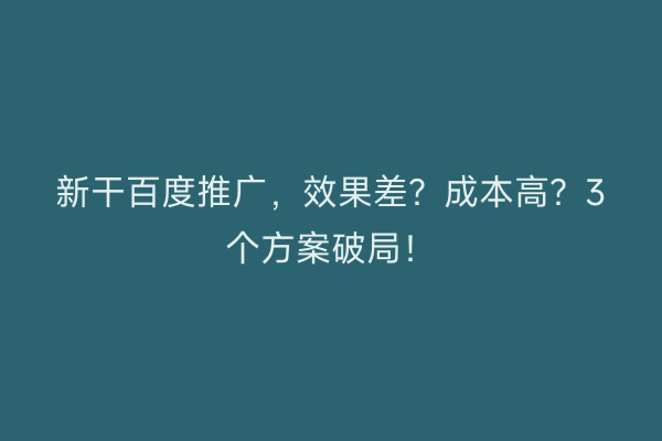 新干百度推广，效果差？成本高？3个方案破局！
