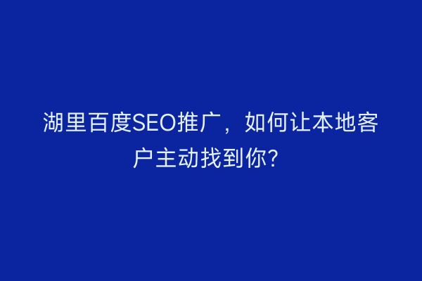 湖里百度SEO推广，如何让本地客户主动找到你？
