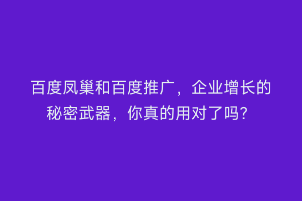 百度凤巢和百度推广，企业增长的秘密武器，你真的用对了吗？