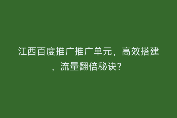 江西百度推广推广单元，高效搭建，流量翻倍秘诀？