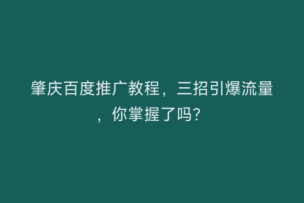 肇庆百度推广教程，三招引爆流量，你掌握了吗？