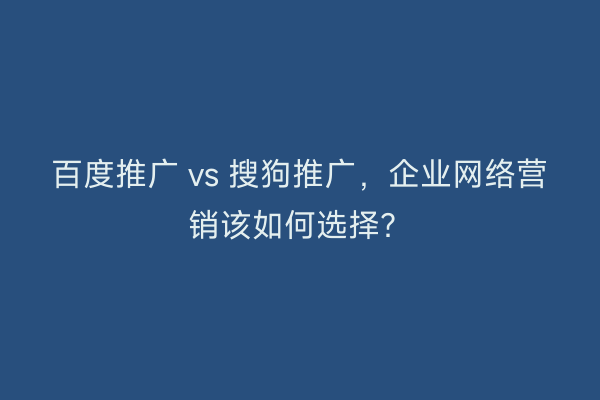 百度推广 vs 搜狗推广，企业网络营销该如何选择？
