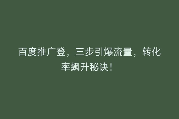 百度推广登，三步引爆流量，转化率飙升秘诀！