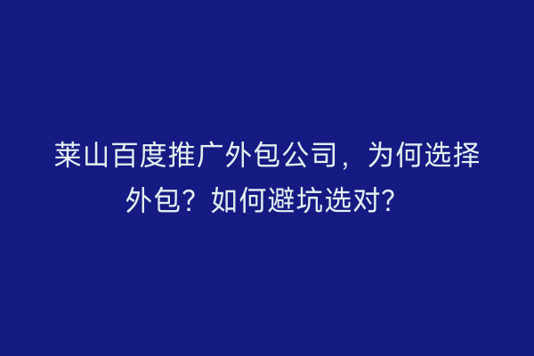 莱山百度推广外包公司，为何选择外包？如何避坑选对？