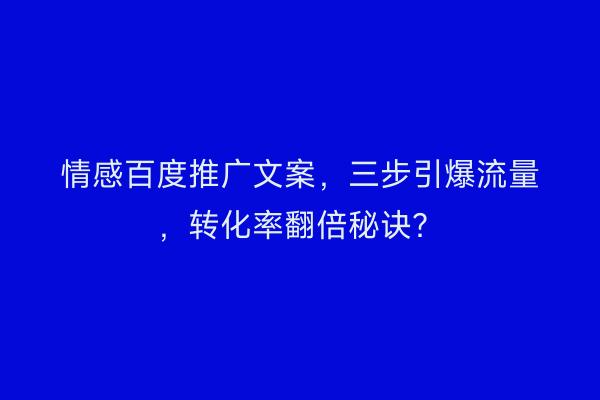 情感百度推广文案，三步引爆流量，转化率翻倍秘诀？
