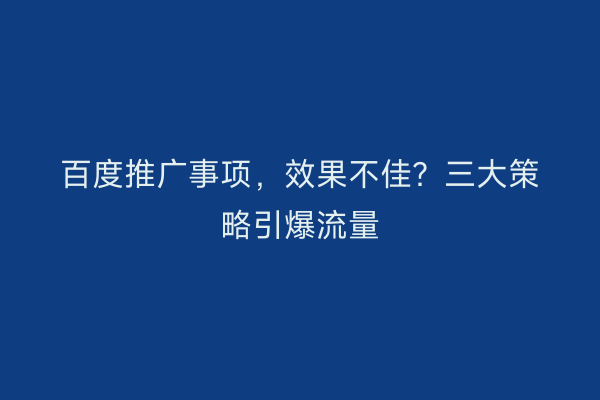 百度推广事项，效果不佳？三大策略引爆流量