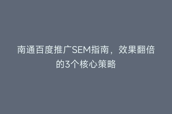 南通百度推广SEM指南，效果翻倍的3个核心策略