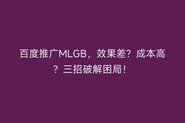 百度推广MLGB，效果差？成本高？三招破解困局！