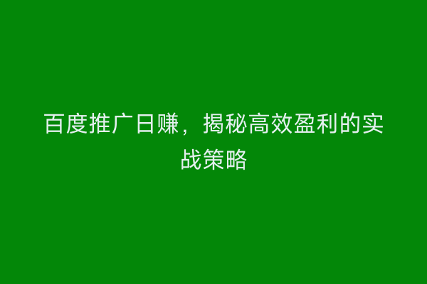 百度推广日赚，揭秘高效盈利的实战策略