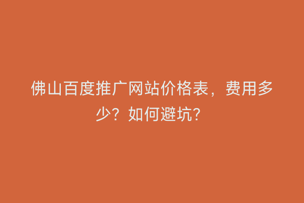 佛山百度推广网站价格表，费用多少？如何避坑？