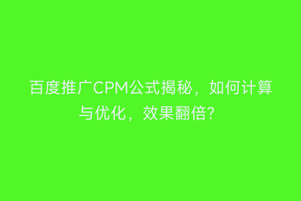 百度推广CPM公式揭秘，如何计算与优化，效果翻倍？