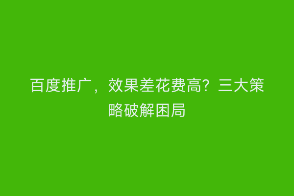 百度推广，效果差花费高？三大策略破解困局
