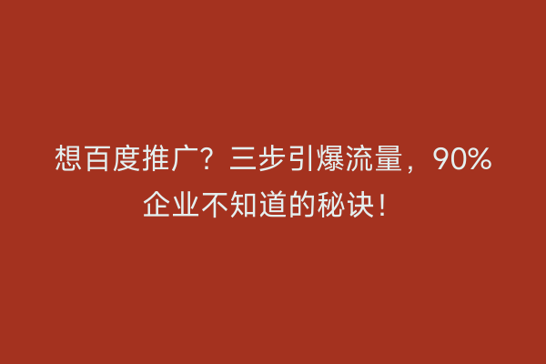 想百度推广？三步引爆流量，90%企业不知道的秘诀！