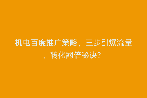 机电百度推广策略，三步引爆流量，转化翻倍秘诀？
